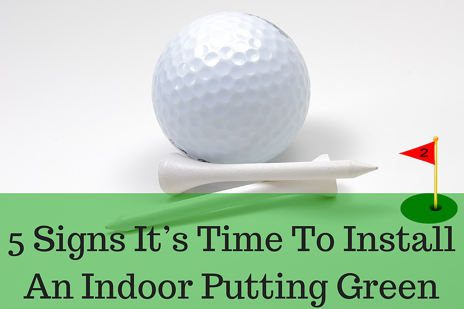 5 Signs It’s Time To Install An Indoor Putting Green