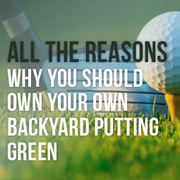 All The Reasons Why You Should Own Your Own Backyard Putting Green