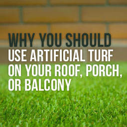 Why You Should Use Artificial Turf On Your Roof, Porch, Or Balcony